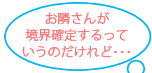お隣さんが境界確定するっていうのだけれど･･･
